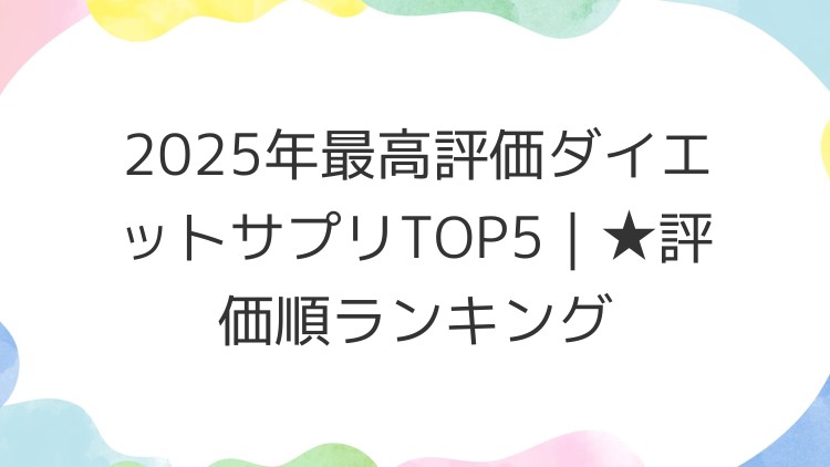2025年最高評価ダイエットサプリTOP5｜★評価順ランキング