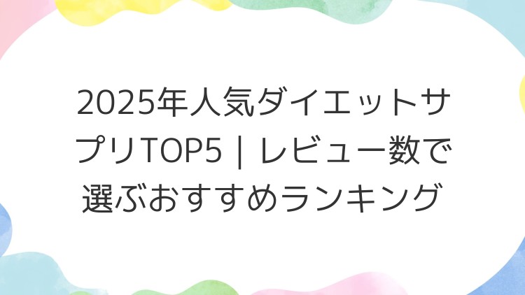 2025年人気ダイエットサプリTOP5｜レビュー数で選ぶおすすめランキング